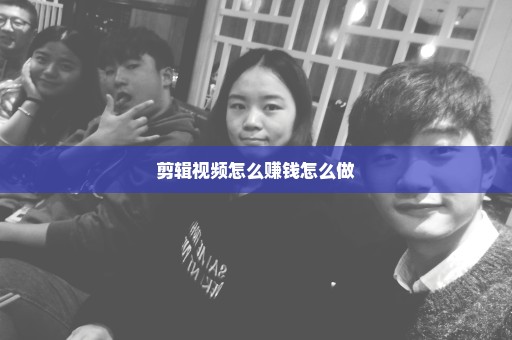 剪辑视频怎么赚钱怎么做