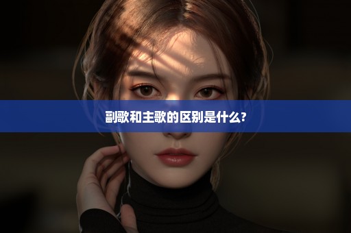 副歌和主歌的区别是什么?