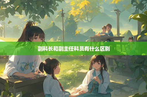 副科长和副主任科员有什么区别