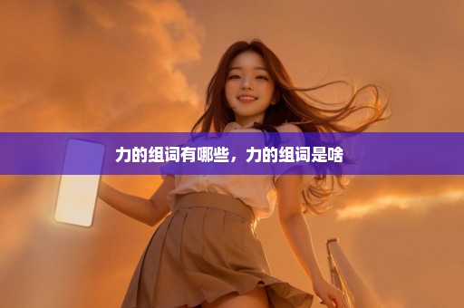 力的组词有哪些，力的组词是啥 