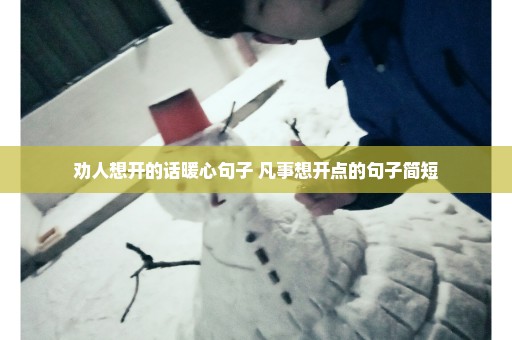 劝人想开的话暖心句子 凡事想开点的句子简短