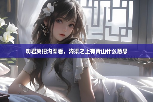 劝君莫把沟渠看，沟渠之上有青山什么意思
