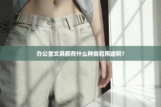 办公室文具都有什么种类和用途啊？