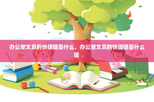 办公室文员的快捷键是什么，办公室文员的快捷键是什么呢 