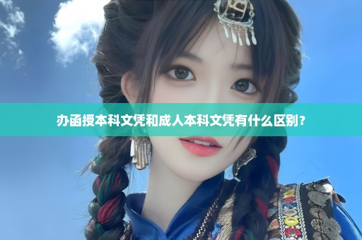 办函授本科文凭和成人本科文凭有什么区别？