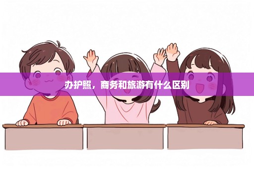 办护照，商务和旅游有什么区别