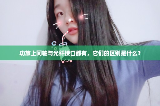 功放上同轴与光纤接口都有，它们的区别是什么？