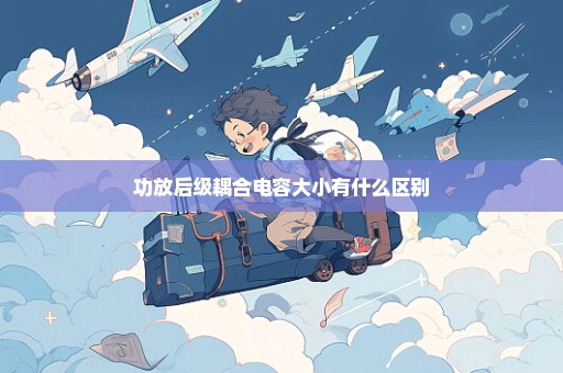 功放后级耦合电容大小有什么区别