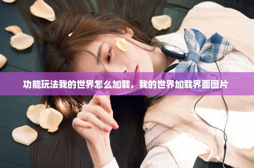 功能玩法我的世界怎么加载，我的世界加载界面图片 