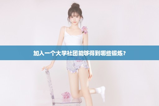 加入一个大学社团能够得到哪些锻炼？