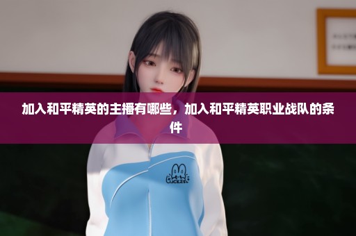 加入和平精英的主播有哪些，加入和平精英职业战队的条件 
