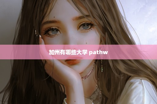 加州有哪些大学 pathw