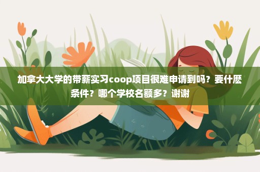 加拿大大学的带薪实习coop项目很难申请到吗？要什麽条件？哪个学校名额多？谢谢