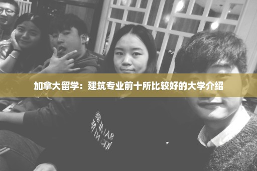 加拿大留学：建筑专业前十所比较好的大学介绍