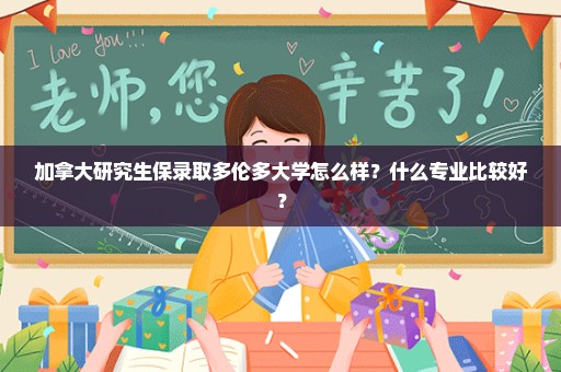 加拿大研究生保录取多伦多大学怎么样？什么专业比较好？