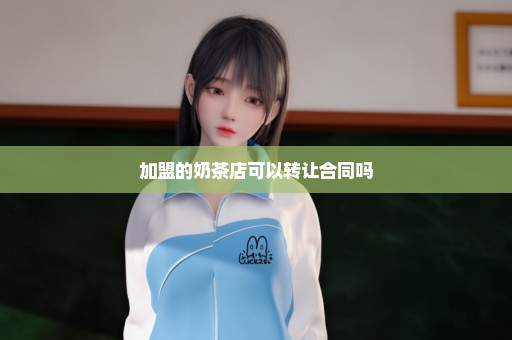 加盟的奶茶店可以转让合同吗
