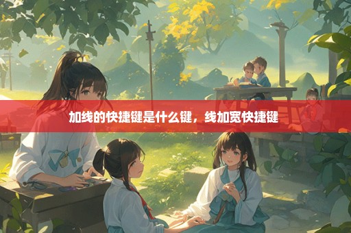 加线的快捷键是什么键，线加宽快捷键 