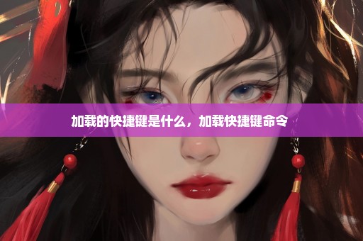 加载的快捷键是什么，加载快捷键命令 