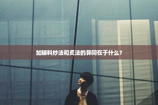 加辅料炒法和炙法的异同在于什么？