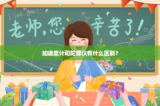 加速度计和陀螺仪有什么区别？