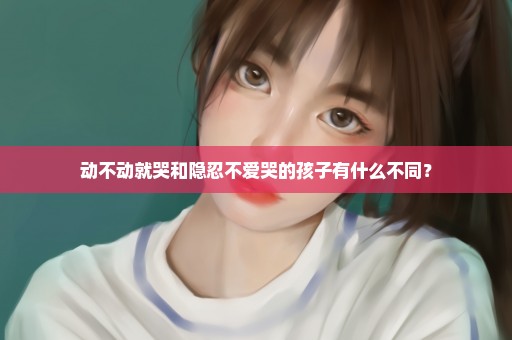 动不动就哭和隐忍不爱哭的孩子有什么不同？