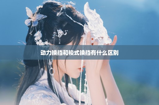 动力换挡和梭式换挡有什么区别