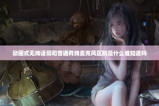 动圈式无线话筒和普通有线麦克风区别是什么谁知道吗