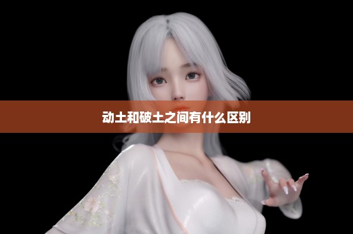动土和破土之间有什么区别