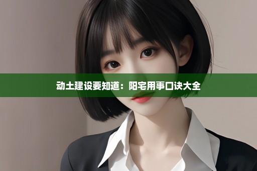 动土建设要知道：阳宅用事口诀大全