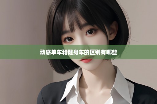 动感单车和健身车的区别有哪些