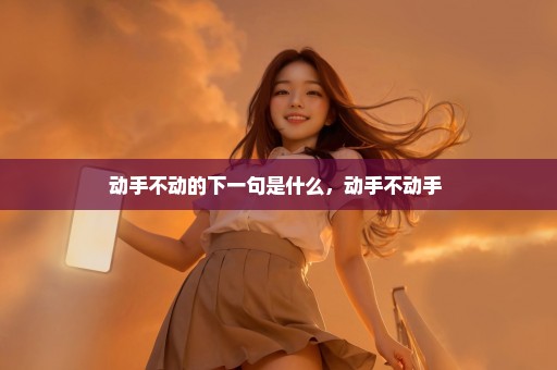 动手不动的下一句是什么，动手不动手 