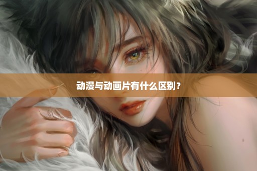 动漫与动画片有什么区别？