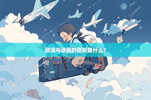 动漫与动画的区别是什么？