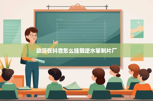 动漫在抖音怎么挂载逆水寒制片厂