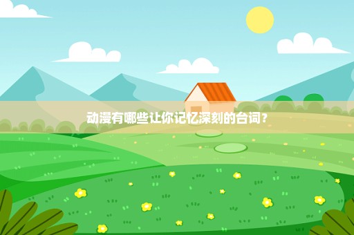 动漫有哪些让你记忆深刻的台词？