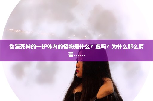 动漫死神的一护体内的怪物是什么？虚吗？为什么那么厉害……