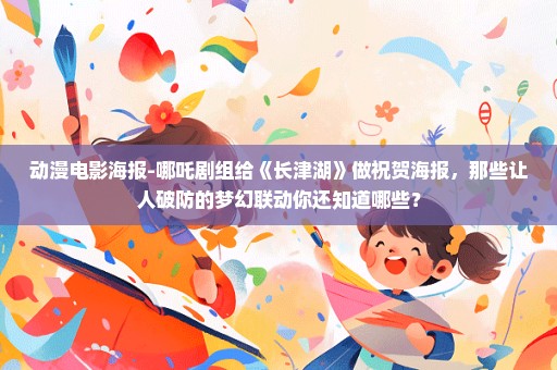 动漫电影海报-哪吒剧组给《长津湖》做祝贺海报，那些让人破防的梦幻联动你还知道哪些？