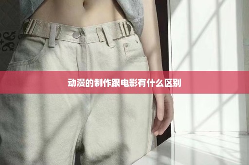 动漫的制作跟电影有什么区别