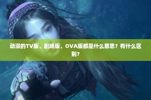 动漫的TV版、剧场版、OVA版都是什么意思？有什么区别？