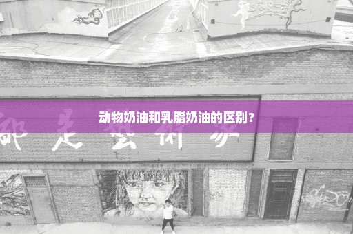 动物奶油和乳脂奶油的区别？