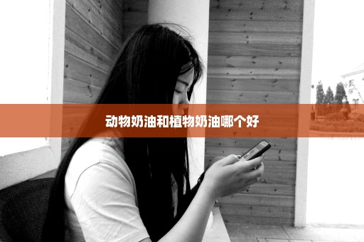 动物奶油和植物奶油哪个好