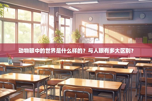 动物眼中的世界是什么样的？与人眼有多大区别？