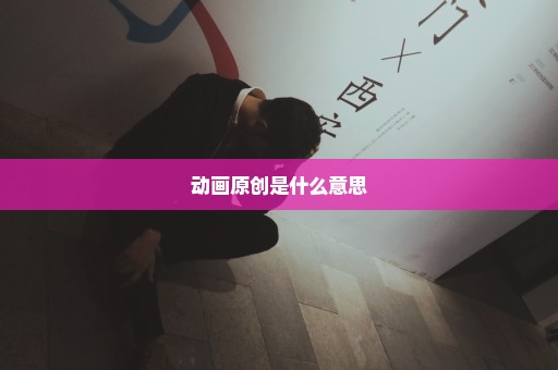 动画原创是什么意思