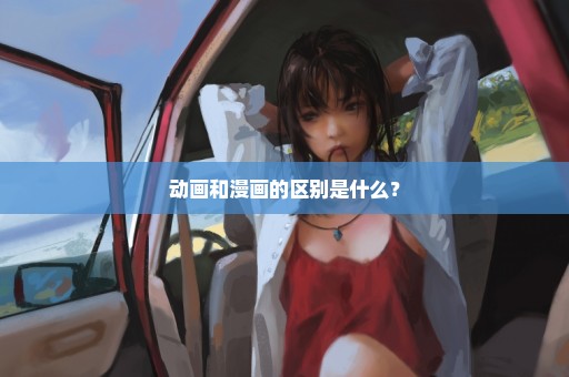 动画和漫画的区别是什么？