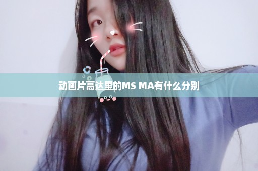 动画片高达里的MS MA有什么分别
