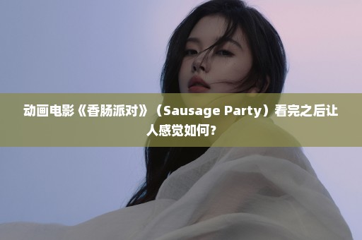 动画电影《香肠派对》（Sausage Party）看完之后让人感觉如何？