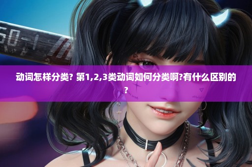 动词怎样分类? 第1,2,3类动词如何分类啊?有什么区别的?
