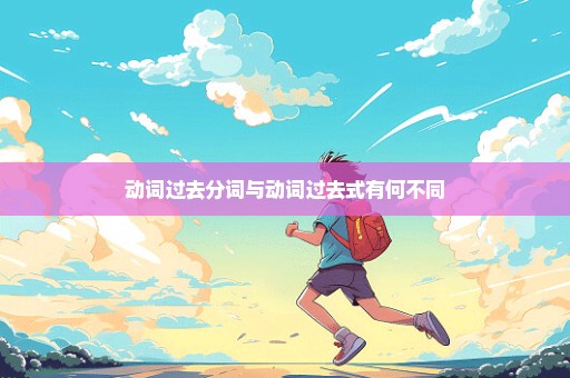 动词过去分词与动词过去式有何不同