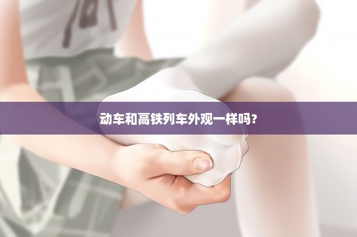 动车和高铁列车外观一样吗？