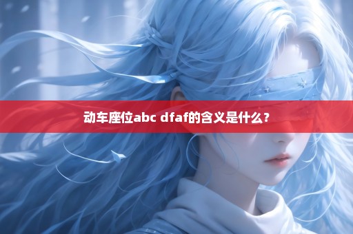 动车座位abc dfaf的含义是什么？